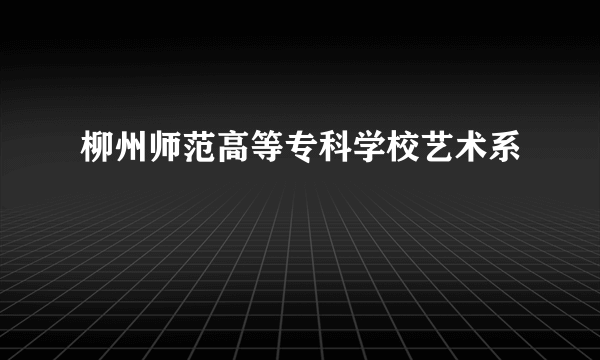 柳州师范高等专科学校艺术系