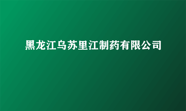 黑龙江乌苏里江制药有限公司