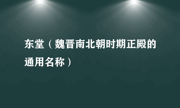 东堂（魏晋南北朝时期正殿的通用名称）