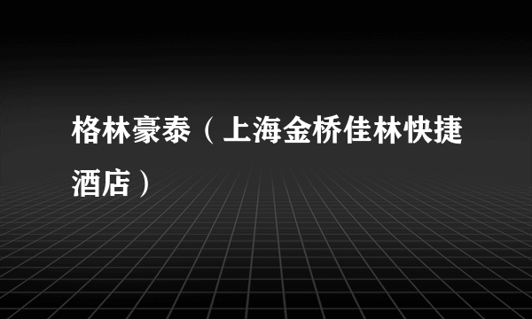 格林豪泰（上海金桥佳林快捷酒店）