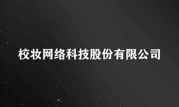 校妆网络科技股份有限公司