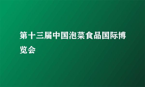 第十三届中国泡菜食品国际博览会