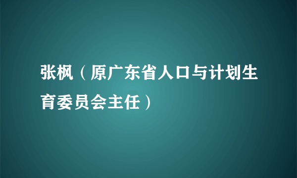 张枫（原广东省人口与计划生育委员会主任）