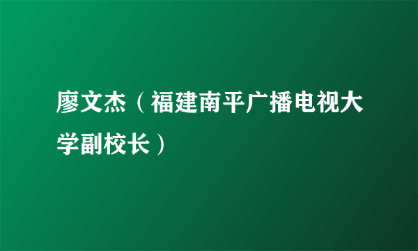 廖文杰（福建南平广播电视大学副校长）