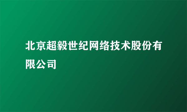 北京超毅世纪网络技术股份有限公司