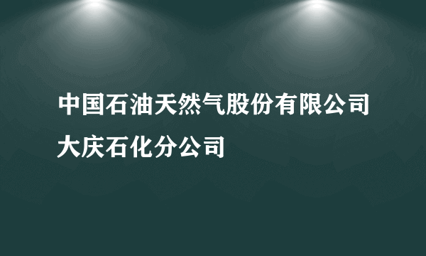 中国石油天然气股份有限公司大庆石化分公司