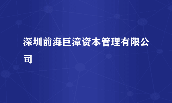 深圳前海巨漳资本管理有限公司