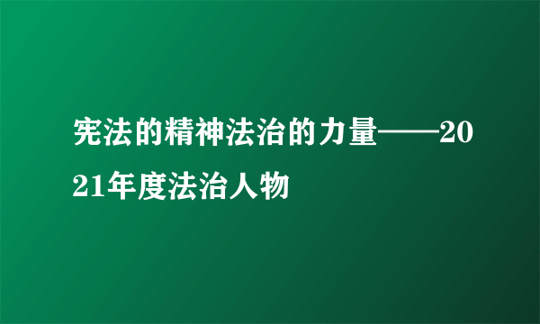 宪法的精神法治的力量——2021年度法治人物