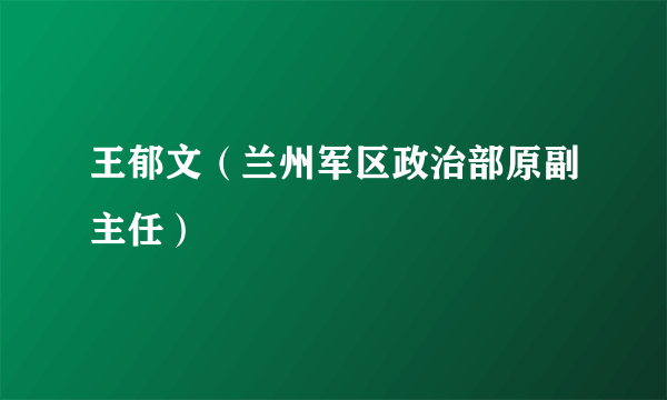 王郁文（兰州军区政治部原副主任）