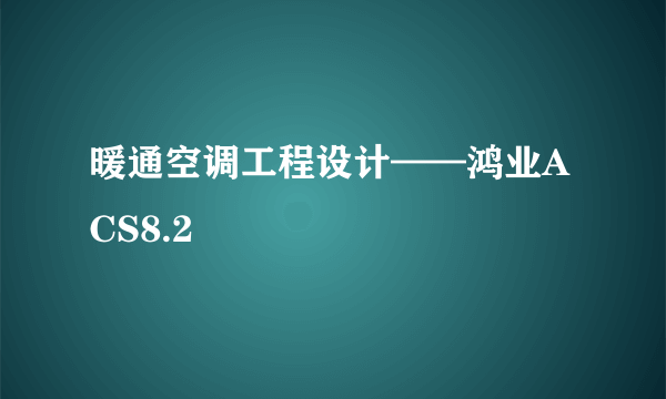 暖通空调工程设计——鸿业ACS8.2