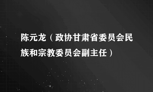 陈元龙（政协甘肃省委员会民族和宗教委员会副主任）