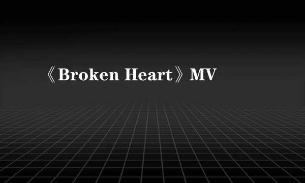 《Broken Heart》MV