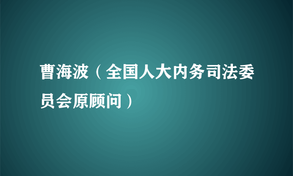 曹海波（全国人大内务司法委员会原顾问）