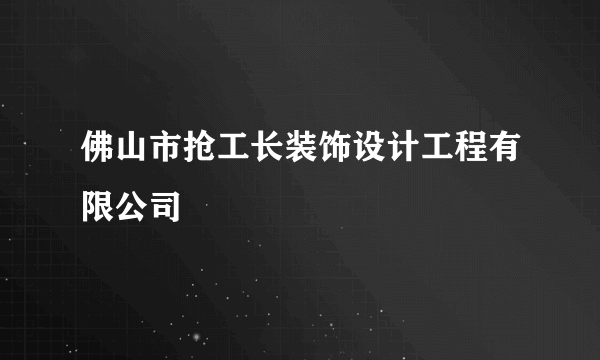 佛山市抢工长装饰设计工程有限公司