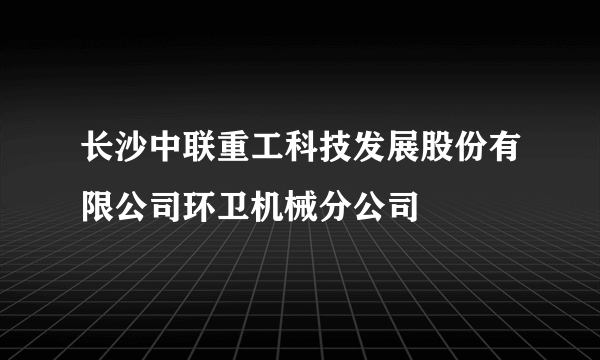 长沙中联重工科技发展股份有限公司环卫机械分公司