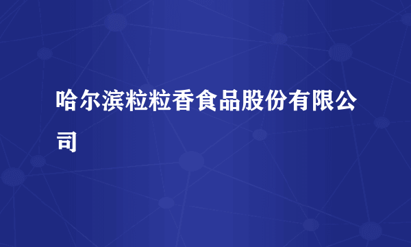 哈尔滨粒粒香食品股份有限公司