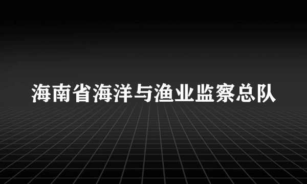 海南省海洋与渔业监察总队