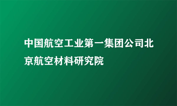 中国航空工业第一集团公司北京航空材料研究院