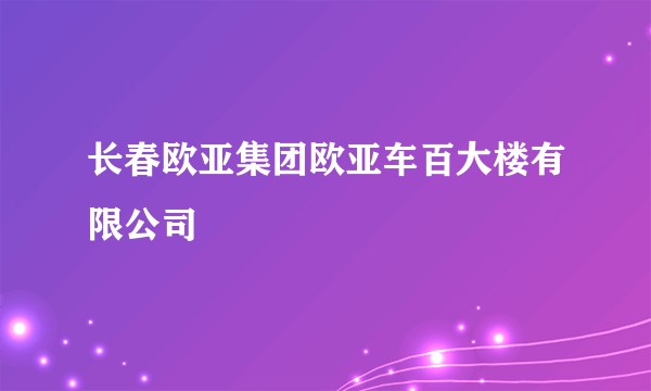 长春欧亚集团欧亚车百大楼有限公司