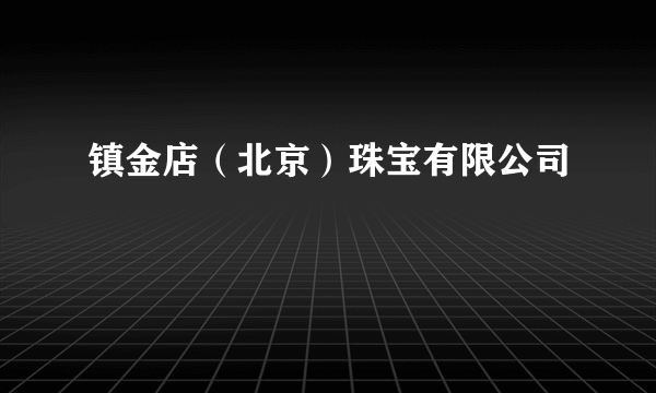 镇金店（北京）珠宝有限公司