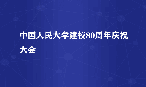 中国人民大学建校80周年庆祝大会