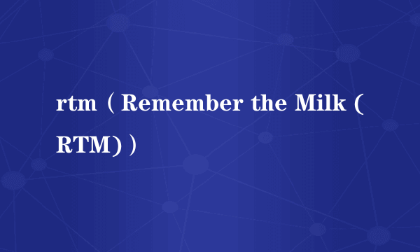 rtm（Remember the Milk (RTM)）