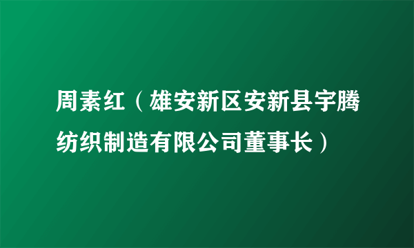 周素红（雄安新区安新县宇腾纺织制造有限公司董事长）