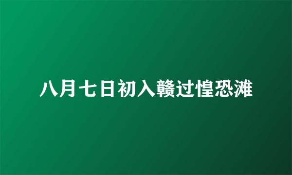 八月七日初入赣过惶恐滩