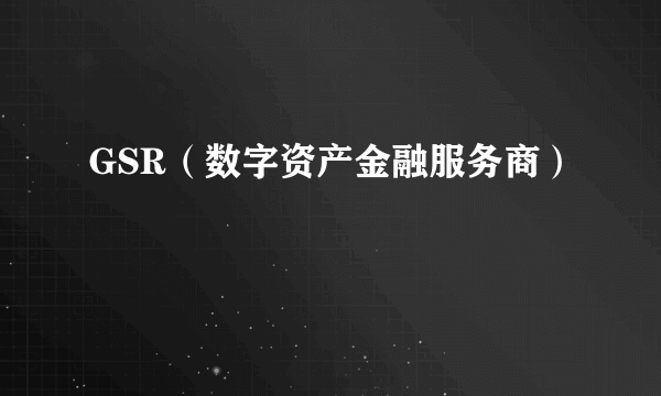 GSR（数字资产金融服务商）