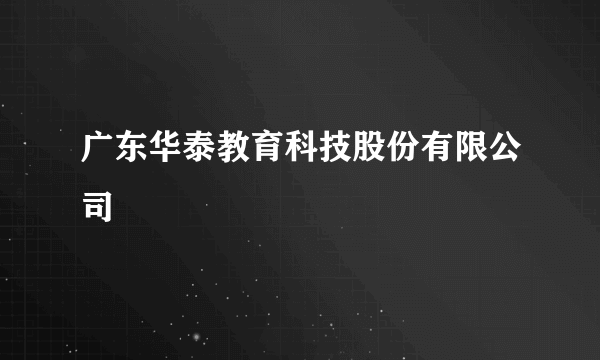 广东华泰教育科技股份有限公司