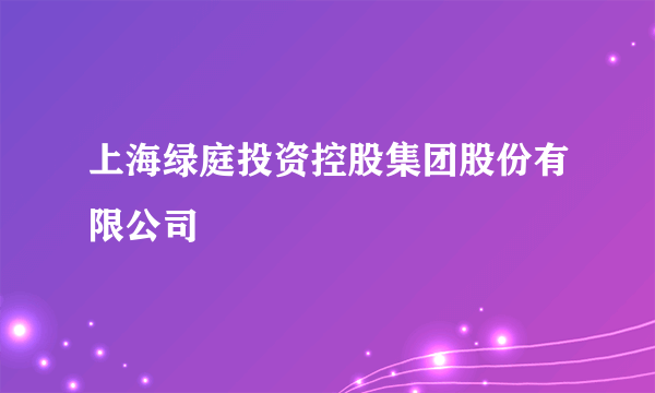 上海绿庭投资控股集团股份有限公司