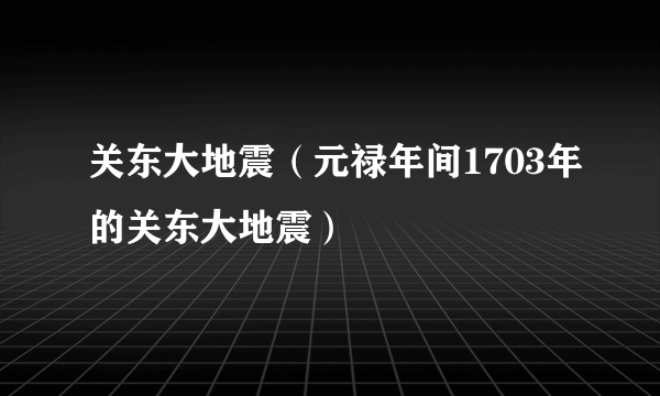 关东大地震（元禄年间1703年的关东大地震）