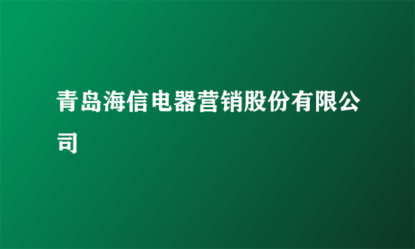 青岛海信电器营销股份有限公司