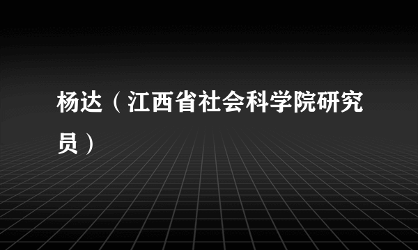 杨达（江西省社会科学院研究员）