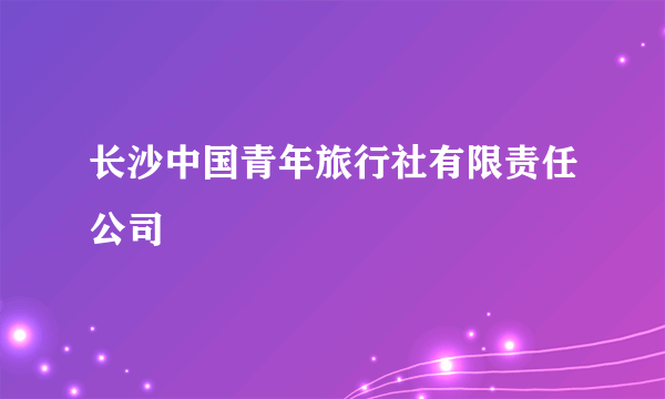 长沙中国青年旅行社有限责任公司