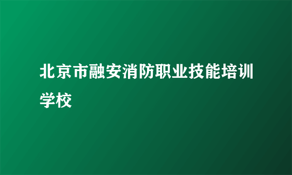 北京市融安消防职业技能培训学校