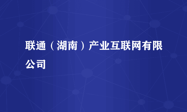 联通（湖南）产业互联网有限公司