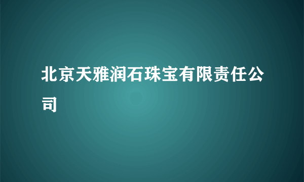 北京天雅润石珠宝有限责任公司