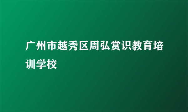 广州市越秀区周弘赏识教育培训学校