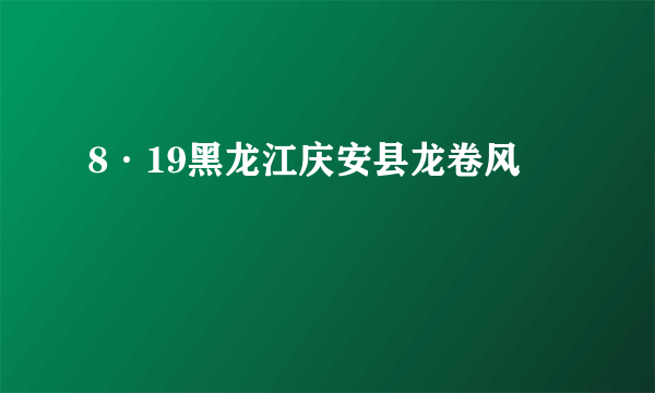 8·19黑龙江庆安县龙卷风