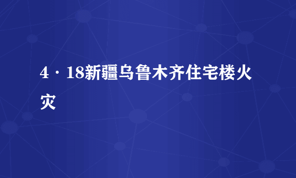 4·18新疆乌鲁木齐住宅楼火灾