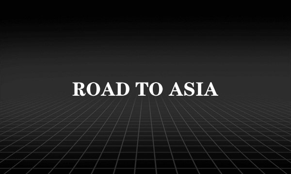 ROAD TO ASIA