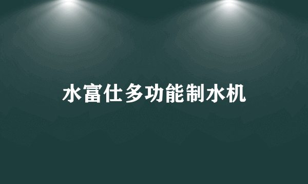 水富仕多功能制水机