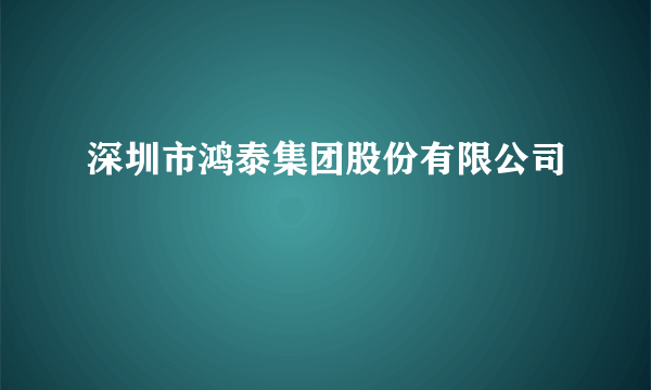 深圳市鸿泰集团股份有限公司