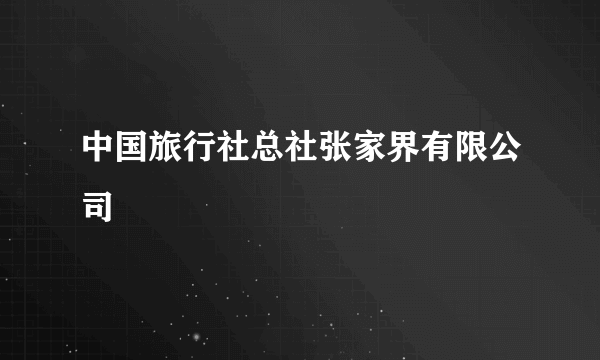 中国旅行社总社张家界有限公司