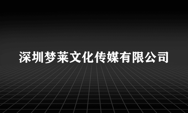 深圳梦莱文化传媒有限公司