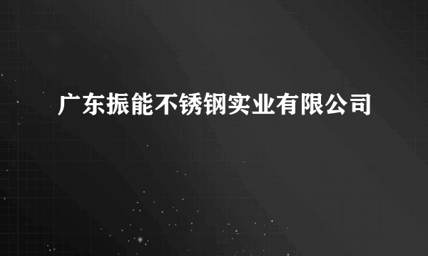 广东振能不锈钢实业有限公司