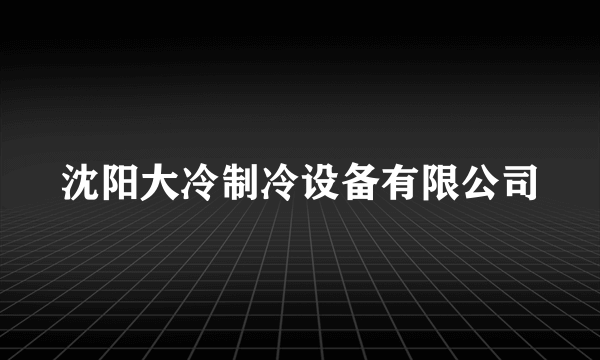 沈阳大冷制冷设备有限公司