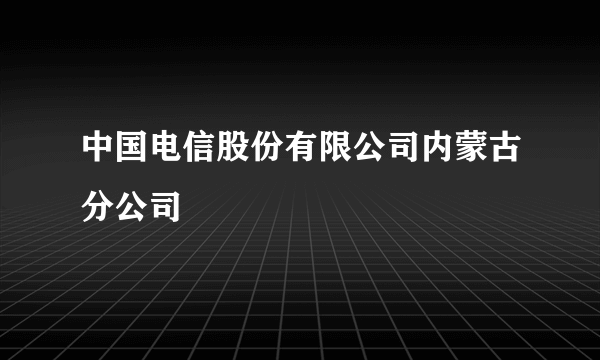 中国电信股份有限公司内蒙古分公司