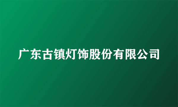 广东古镇灯饰股份有限公司